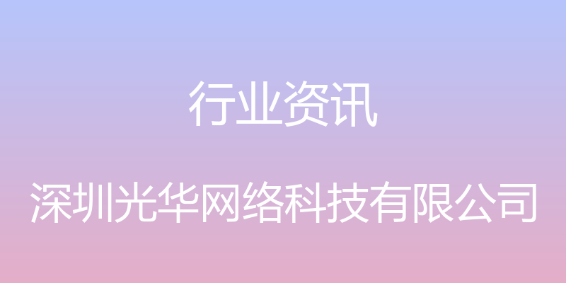 行业资讯 - 深圳光华网络科技有限公司