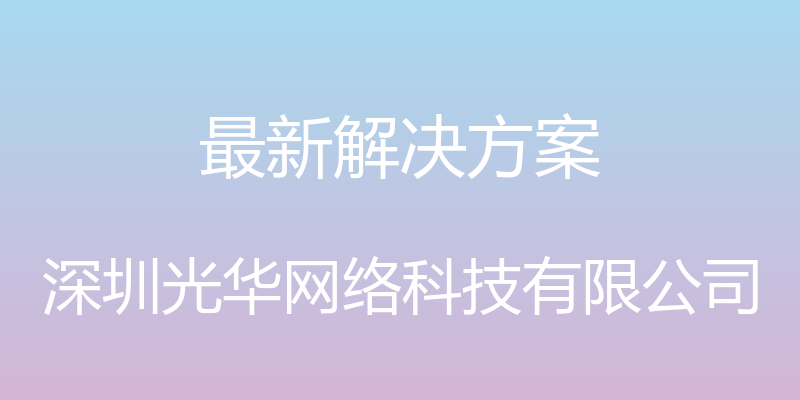 最新解决方案 - 深圳光华网络科技有限公司