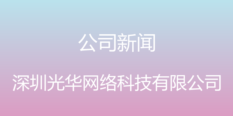 公司新闻 - 深圳光华网络科技有限公司