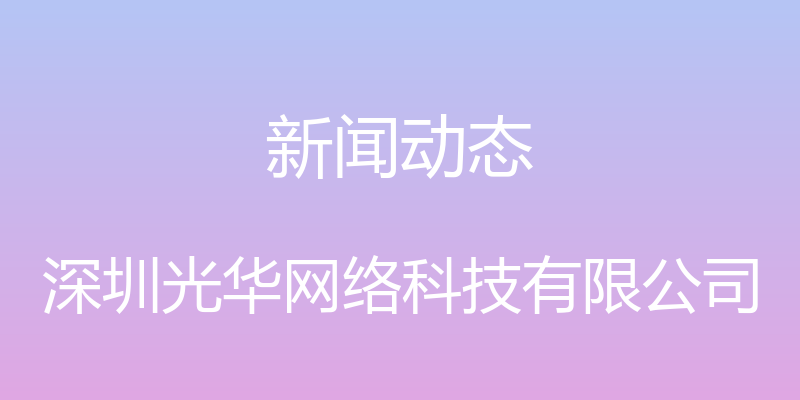 新闻动态 - 深圳光华网络科技有限公司